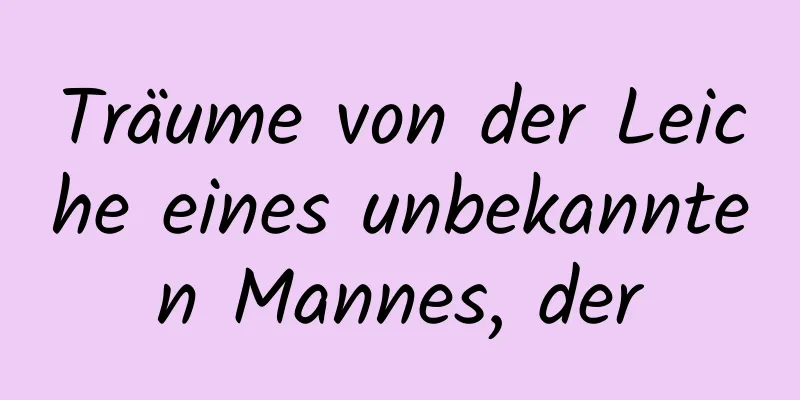 Träume von der Leiche eines unbekannten Mannes, der