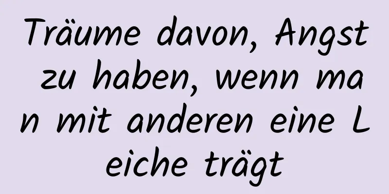 Träume davon, Angst zu haben, wenn man mit anderen eine Leiche trägt
