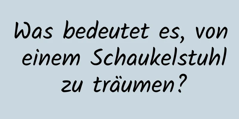 Was bedeutet es, von einem Schaukelstuhl zu träumen?