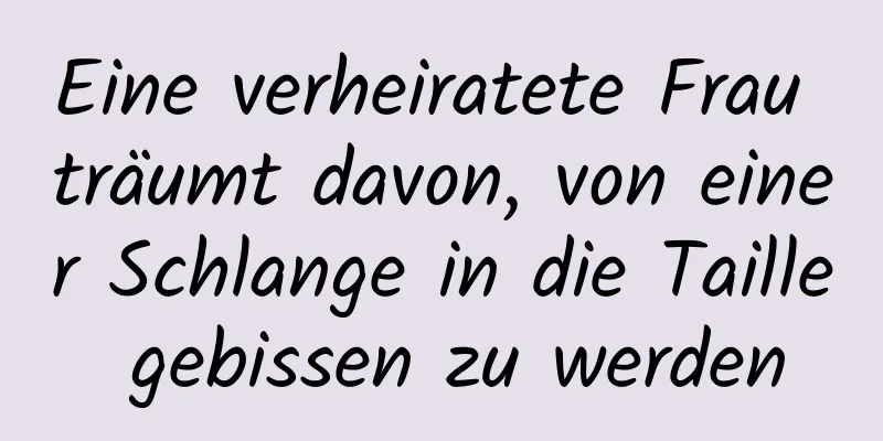 Eine verheiratete Frau träumt davon, von einer Schlange in die Taille gebissen zu werden
