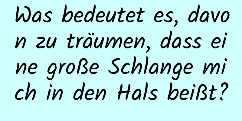 Was bedeutet es, davon zu träumen, dass eine große Schlange mich in den Hals beißt?