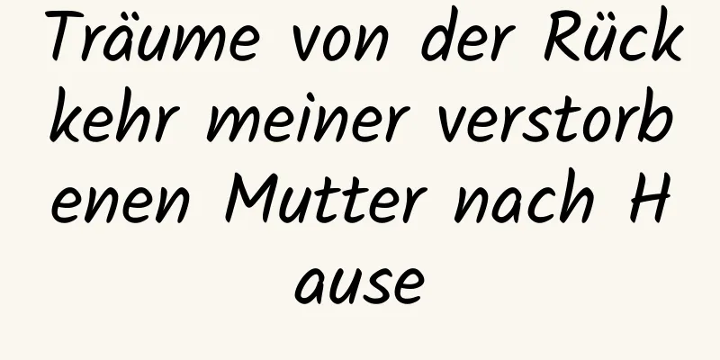 Träume von der Rückkehr meiner verstorbenen Mutter nach Hause