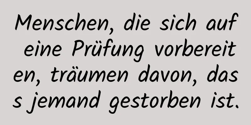 Menschen, die sich auf eine Prüfung vorbereiten, träumen davon, dass jemand gestorben ist.