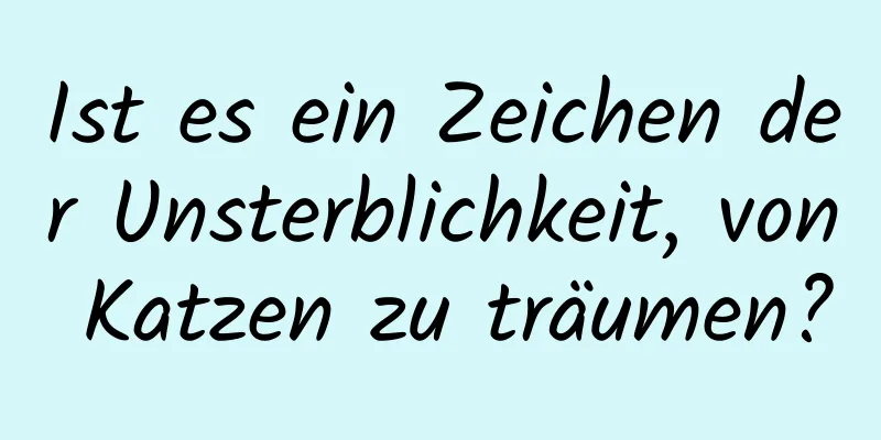 Ist es ein Zeichen der Unsterblichkeit, von Katzen zu träumen?