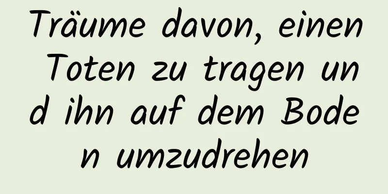 Träume davon, einen Toten zu tragen und ihn auf dem Boden umzudrehen