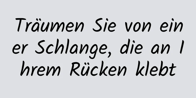 Träumen Sie von einer Schlange, die an Ihrem Rücken klebt