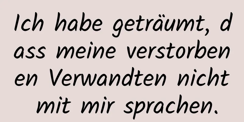 Ich habe geträumt, dass meine verstorbenen Verwandten nicht mit mir sprachen.