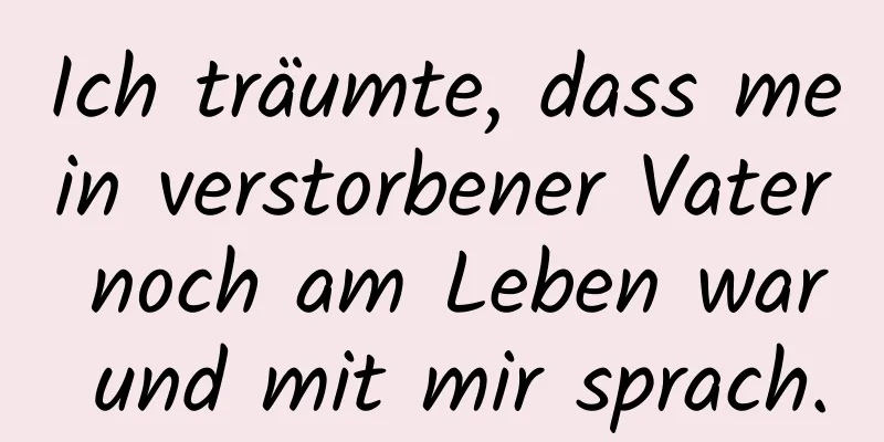 Ich träumte, dass mein verstorbener Vater noch am Leben war und mit mir sprach.