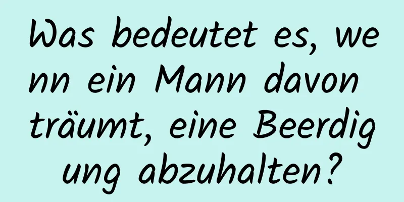 Was bedeutet es, wenn ein Mann davon träumt, eine Beerdigung abzuhalten?