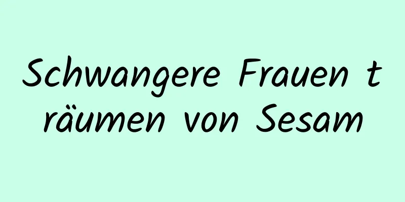 Schwangere Frauen träumen von Sesam