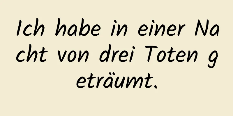 Ich habe in einer Nacht von drei Toten geträumt.