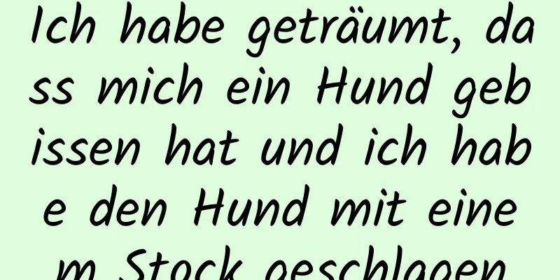 Ich habe geträumt, dass mich ein Hund gebissen hat und ich habe den Hund mit einem Stock geschlagen