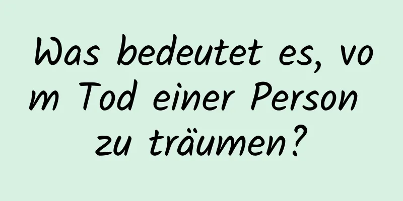 Was bedeutet es, vom Tod einer Person zu träumen?