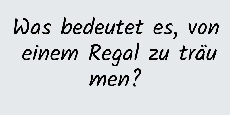 Was bedeutet es, von einem Regal zu träumen?