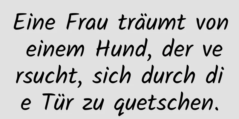 Eine Frau träumt von einem Hund, der versucht, sich durch die Tür zu quetschen.