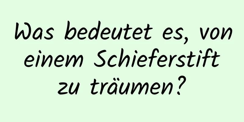 Was bedeutet es, von einem Schieferstift zu träumen?