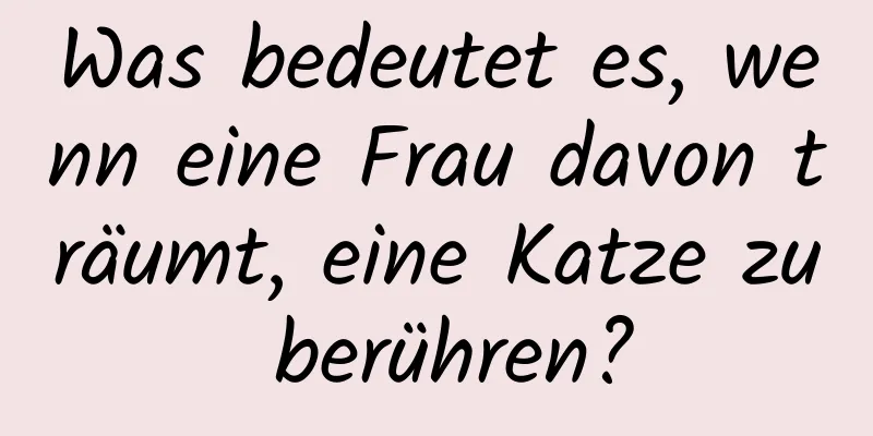 Was bedeutet es, wenn eine Frau davon träumt, eine Katze zu berühren?