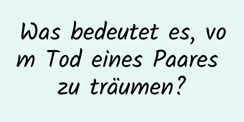 Was bedeutet es, vom Tod eines Paares zu träumen?