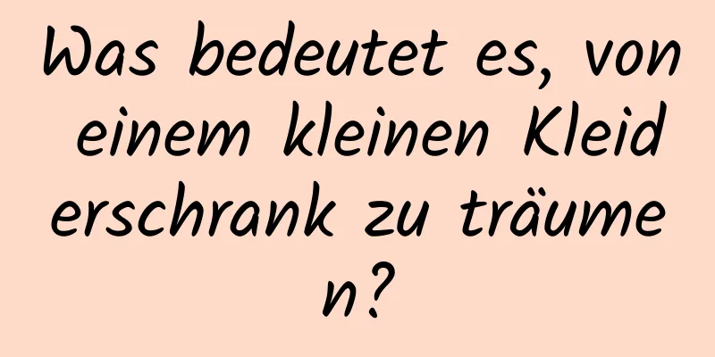 Was bedeutet es, von einem kleinen Kleiderschrank zu träumen?