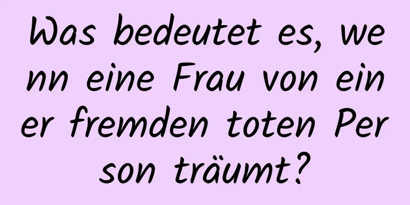 Was bedeutet es, wenn eine Frau von einer fremden toten Person träumt?