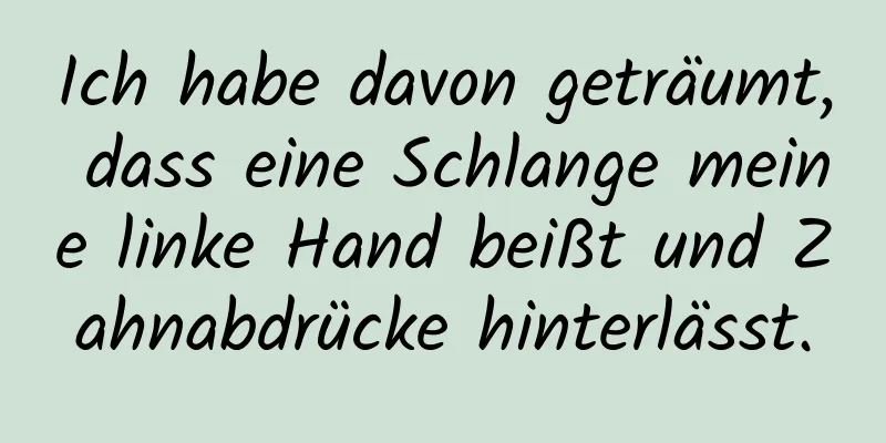 Ich habe davon geträumt, dass eine Schlange meine linke Hand beißt und Zahnabdrücke hinterlässt.