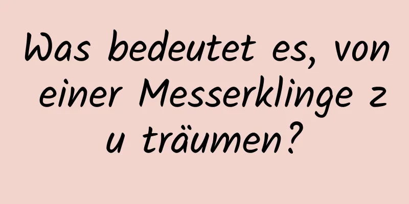 Was bedeutet es, von einer Messerklinge zu träumen?