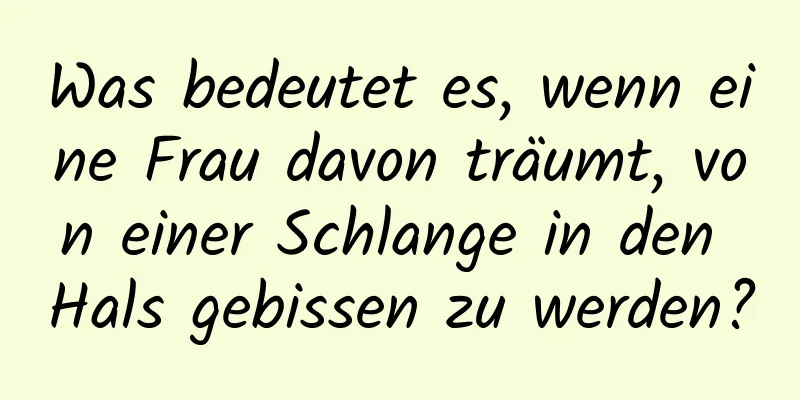 Was bedeutet es, wenn eine Frau davon träumt, von einer Schlange in den Hals gebissen zu werden?