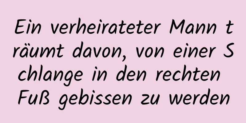 Ein verheirateter Mann träumt davon, von einer Schlange in den rechten Fuß gebissen zu werden