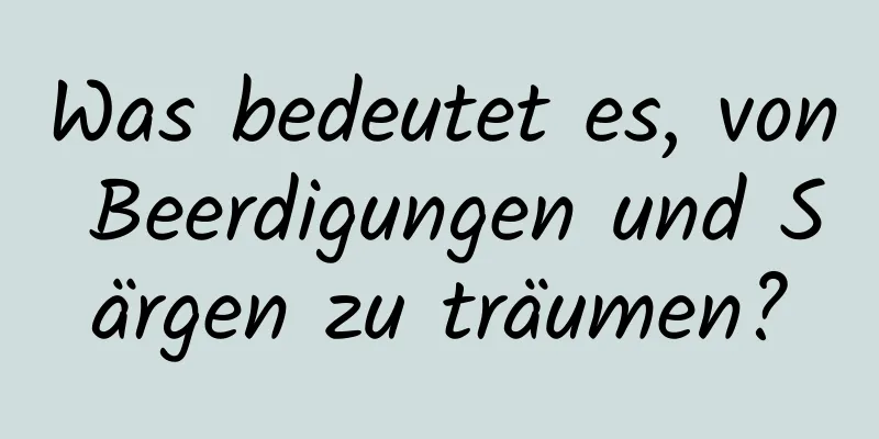 Was bedeutet es, von Beerdigungen und Särgen zu träumen?