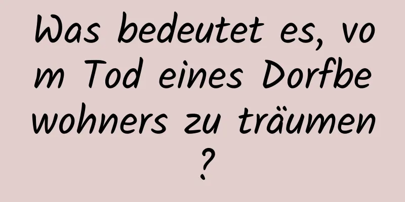 Was bedeutet es, vom Tod eines Dorfbewohners zu träumen?