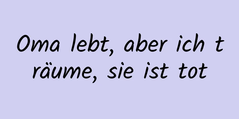 Oma lebt, aber ich träume, sie ist tot