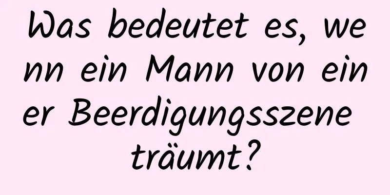 Was bedeutet es, wenn ein Mann von einer Beerdigungsszene träumt?