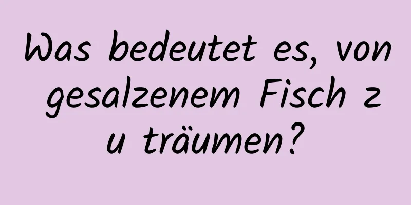 Was bedeutet es, von gesalzenem Fisch zu träumen?