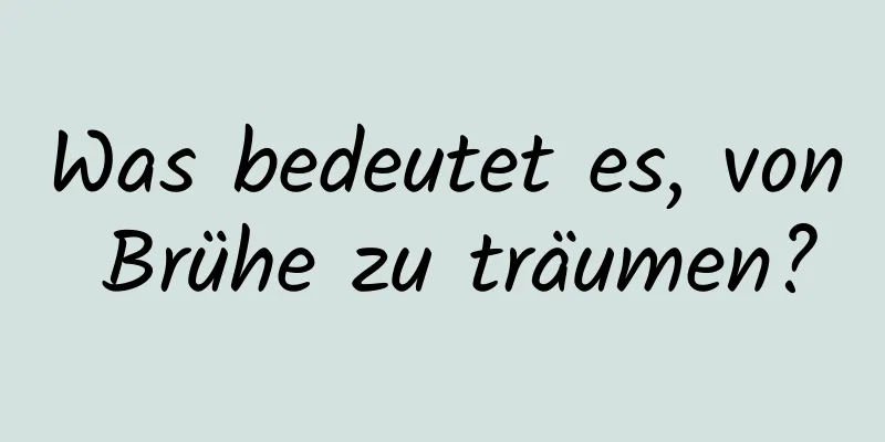 Was bedeutet es, von Brühe zu träumen?