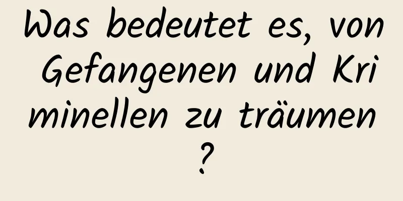 Was bedeutet es, von Gefangenen und Kriminellen zu träumen?