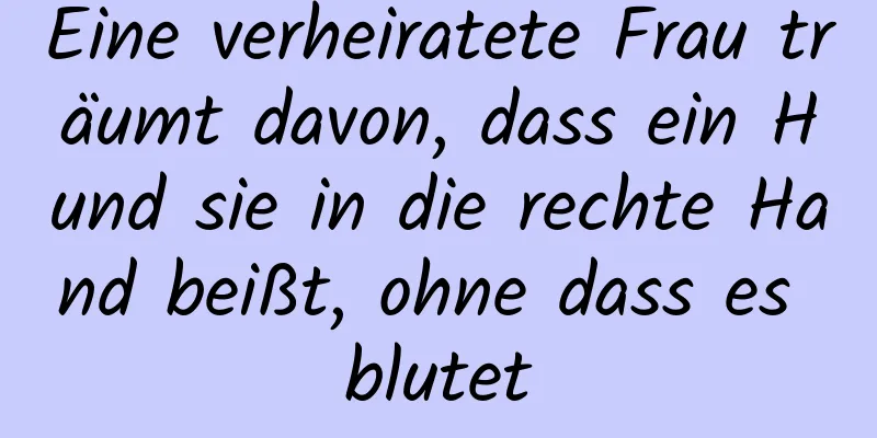 Eine verheiratete Frau träumt davon, dass ein Hund sie in die rechte Hand beißt, ohne dass es blutet