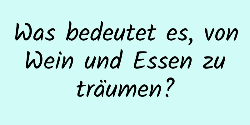 Was bedeutet es, von Wein und Essen zu träumen?