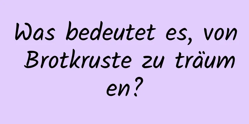 Was bedeutet es, von Brotkruste zu träumen?