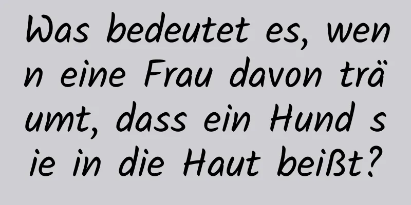 Was bedeutet es, wenn eine Frau davon träumt, dass ein Hund sie in die Haut beißt?