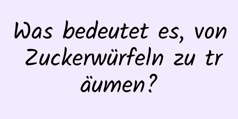 Was bedeutet es, von Zuckerwürfeln zu träumen?