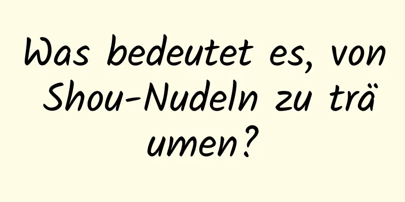 Was bedeutet es, von Shou-Nudeln zu träumen?