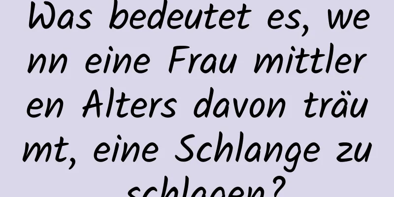 Was bedeutet es, wenn eine Frau mittleren Alters davon träumt, eine Schlange zu schlagen?