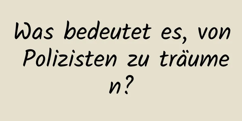 Was bedeutet es, von Polizisten zu träumen?