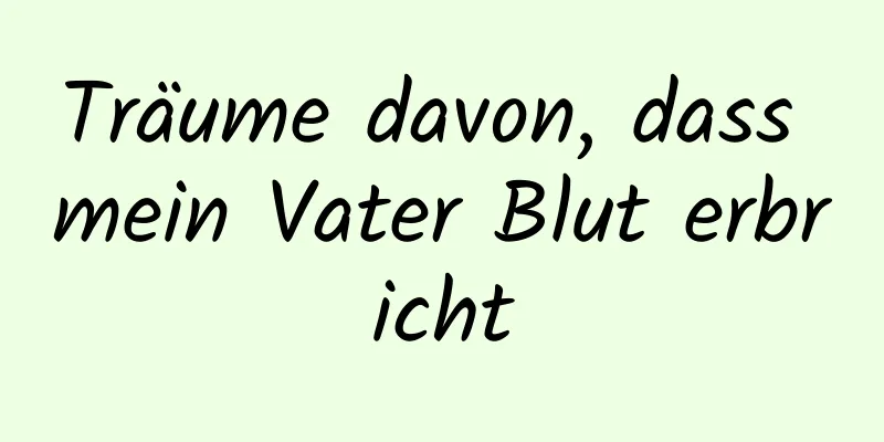 Träume davon, dass mein Vater Blut erbricht