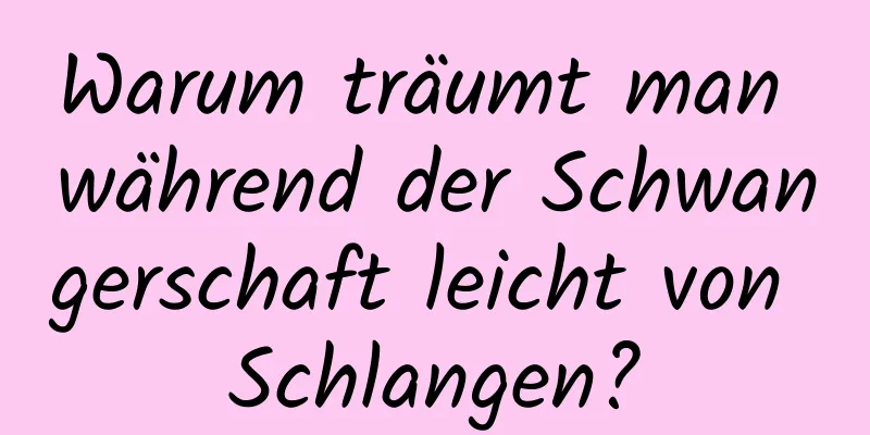 Warum träumt man während der Schwangerschaft leicht von Schlangen?