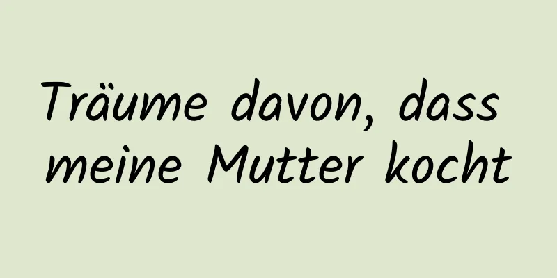 Träume davon, dass meine Mutter kocht