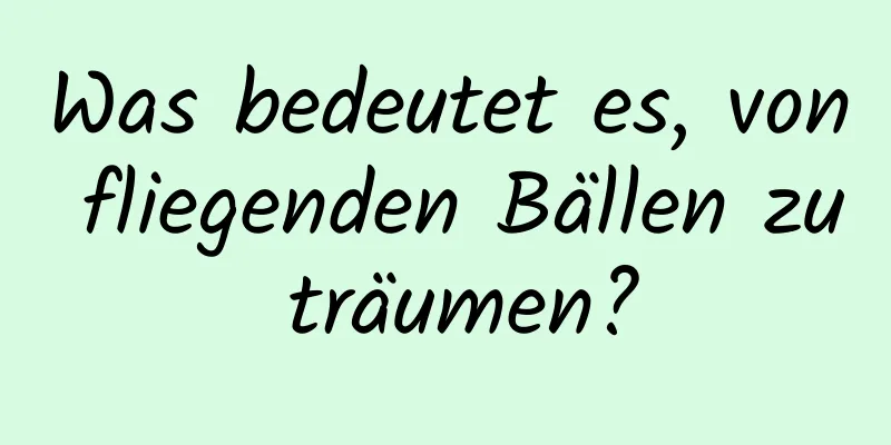 Was bedeutet es, von fliegenden Bällen zu träumen?