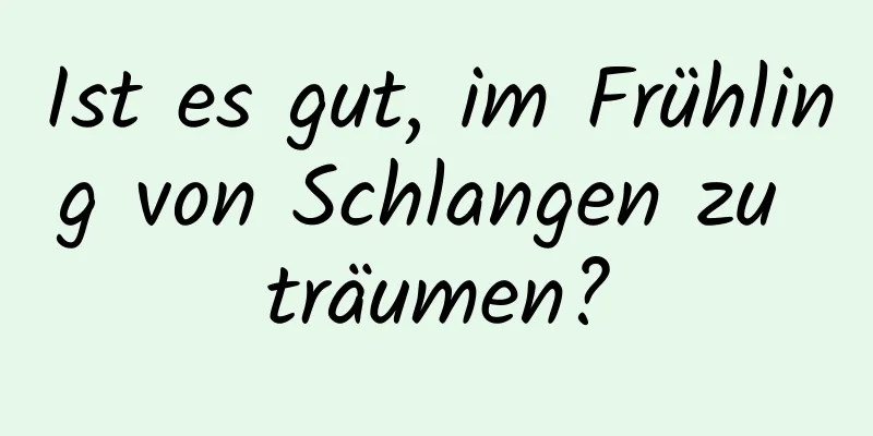 Ist es gut, im Frühling von Schlangen zu träumen?