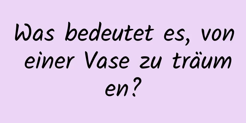 Was bedeutet es, von einer Vase zu träumen?