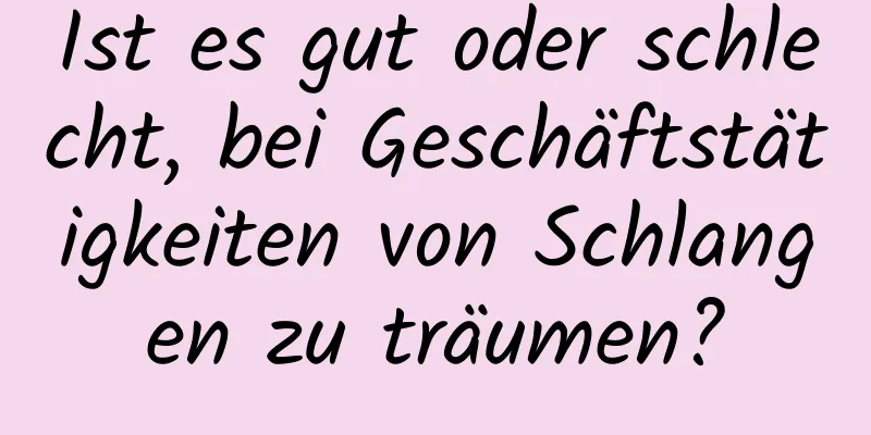 Ist es gut oder schlecht, bei Geschäftstätigkeiten von Schlangen zu träumen?